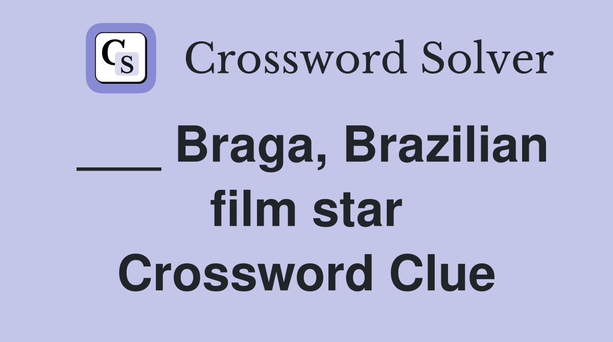 ___ Braga, Brazilian film star Crossword Clue