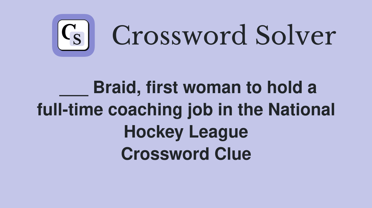 ___ Braid, first woman to hold a full-time coaching job in the National Hockey League Crossword Clue