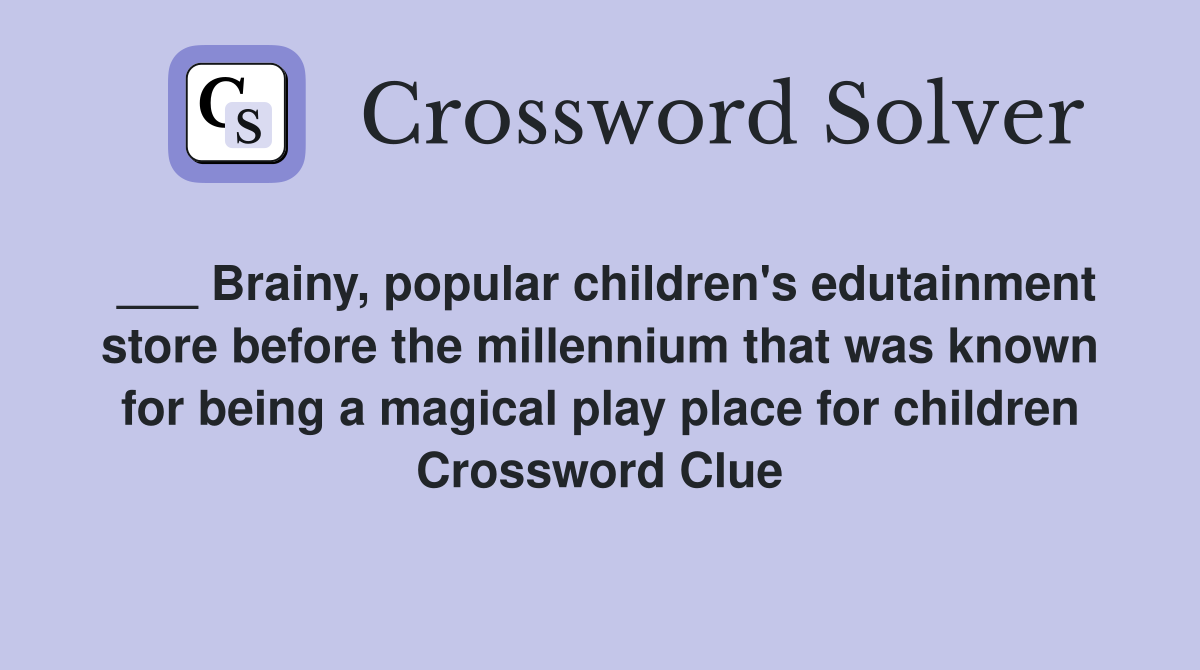 ___ Brainy, popular children's edutainment store before the millennium that was known for being a magical play place for children Crossword Clue