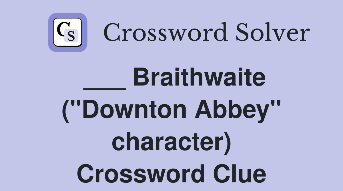 ___ Braithwaite ("Downton Abbey" character) Crossword Clue