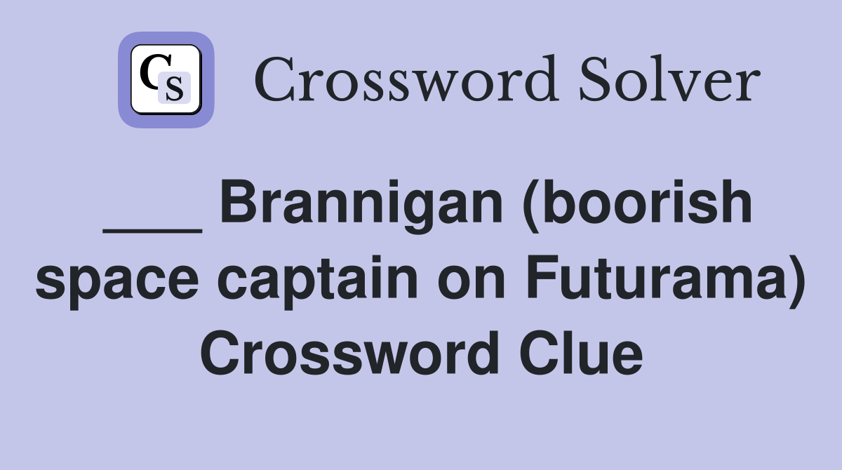 ___ Brannigan (boorish space captain on Futurama) Crossword Clue