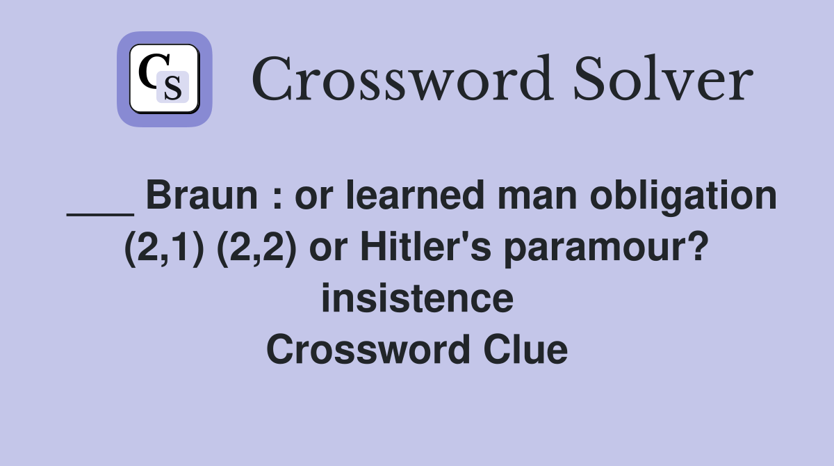 ___ Braun : or learned man obligation (2,1) (2,2) or Hitler's paramour? insistence Crossword Clue