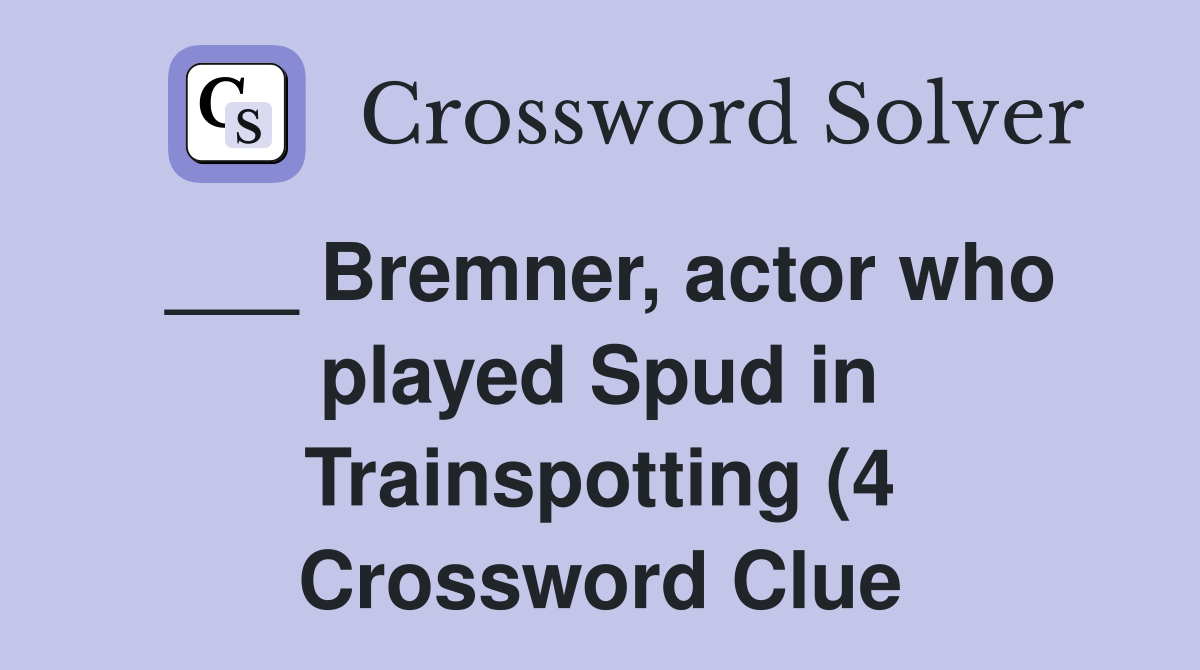 Bremner actor who played Spud in Trainspotting (4) Crossword Clue Bremner actor who played Spud in Trainspotting (4) Crossword Clue