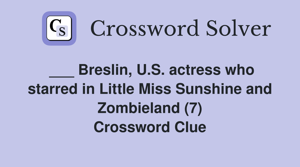 ___ Breslin, U.S. actress who starred in Little Miss Sunshine and Zombieland (7) Crossword Clue