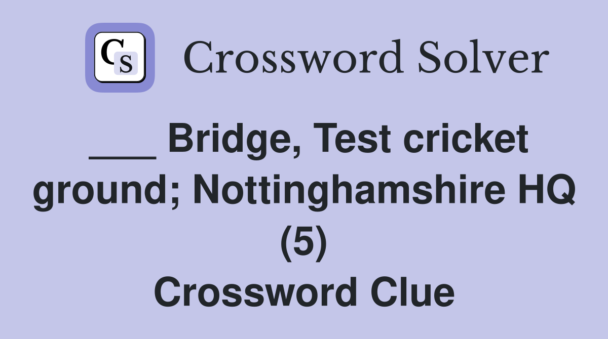 ___ Bridge, Test cricket ground; Nottinghamshire HQ (5) Crossword Clue