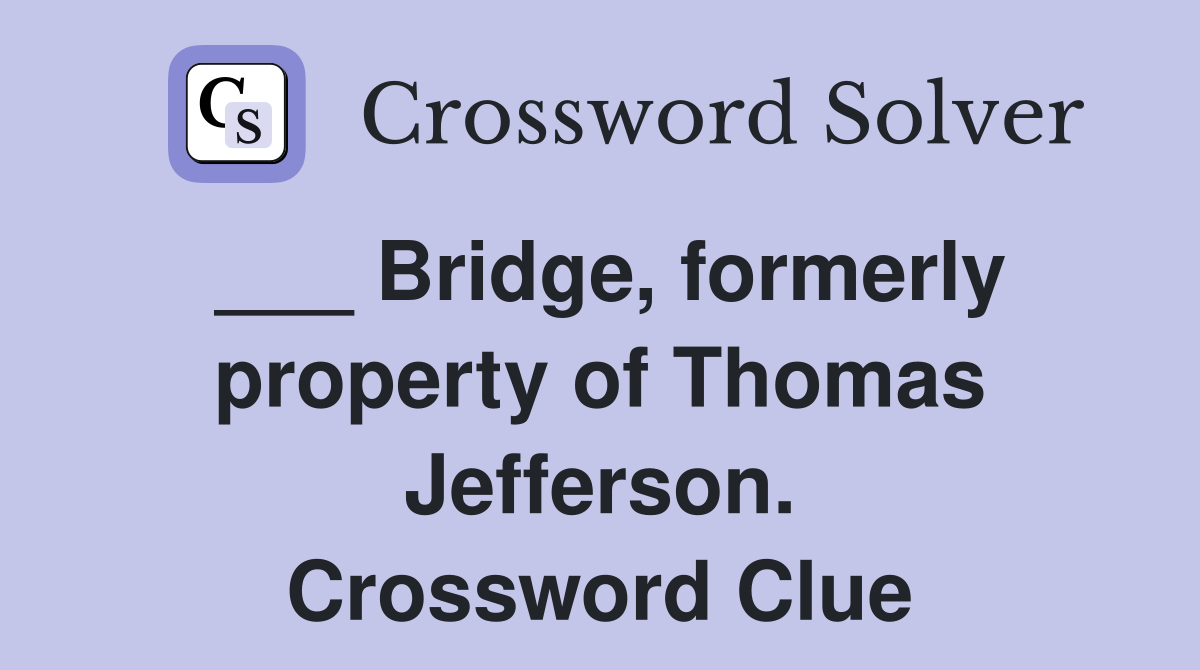 ___ Bridge, formerly property of Thomas Jefferson. Crossword Clue