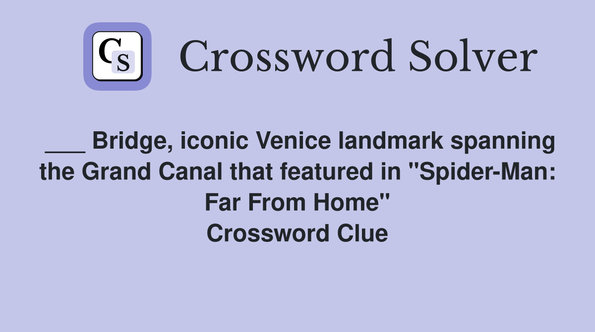 ___ Bridge, iconic Venice landmark spanning the Grand Canal that featured in "Spider-Man: Far From Home" Crossword Clue