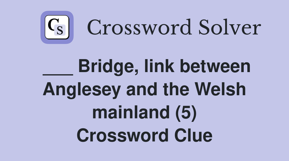 ___ Bridge, link between Anglesey and the Welsh mainland (5) Crossword Clue