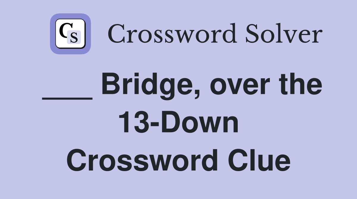 ___ Bridge, over the 13-Down Crossword Clue