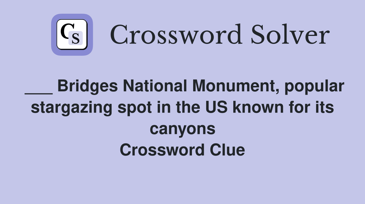 ___ Bridges National Monument, popular stargazing spot in the US known for its canyons Crossword Clue