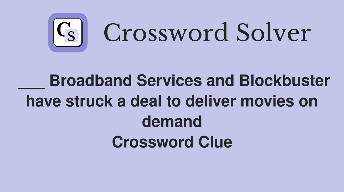 ___ Broadband Services and Blockbuster have struck a deal to deliver movies on demand Crossword Clue