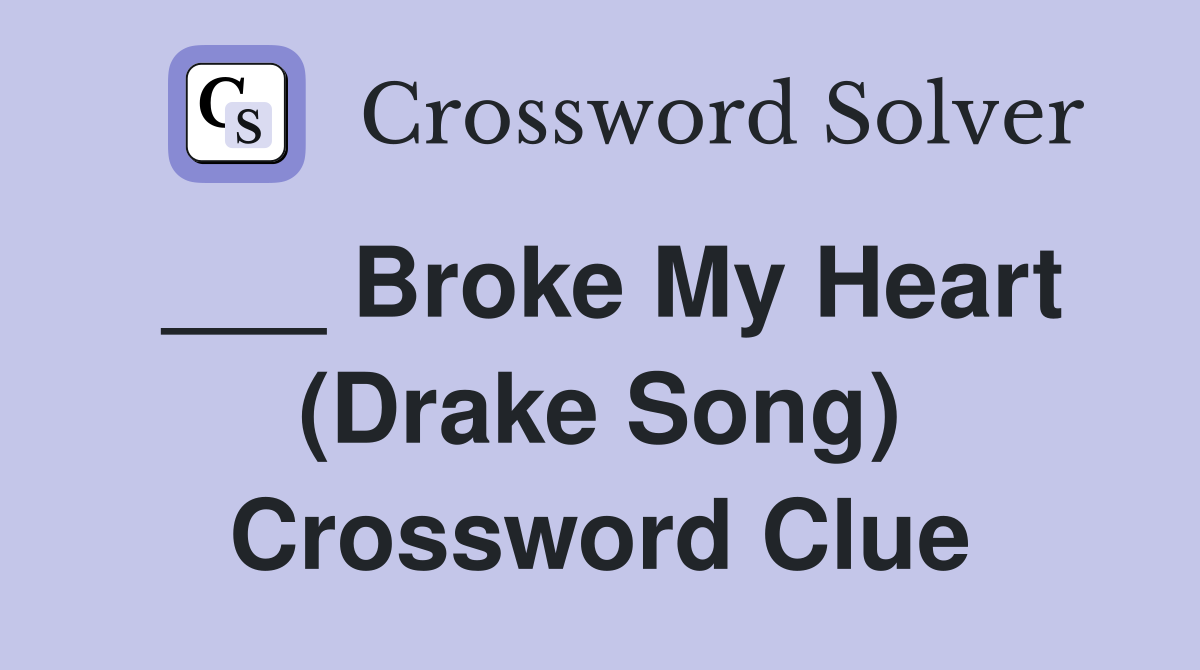 ___ Broke My Heart (Drake Song) Crossword Clue