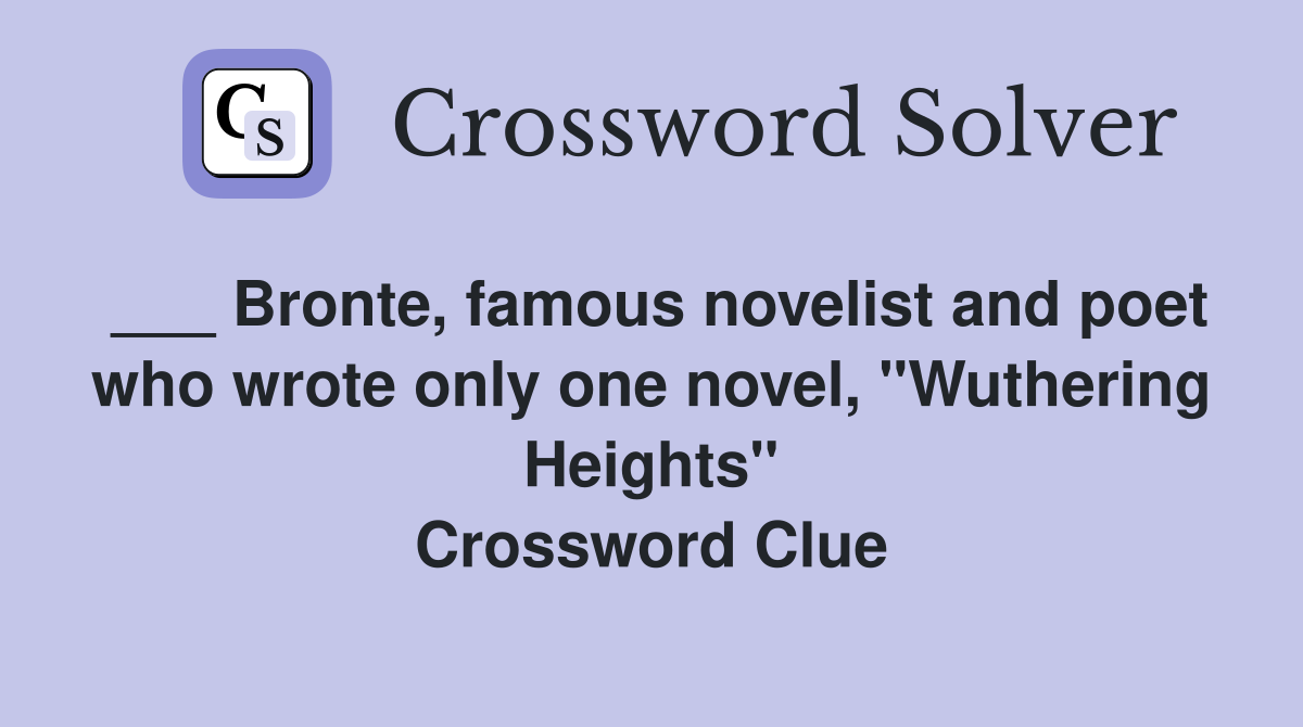 ___ Bronte, famous novelist and poet who wrote only one novel, "Wuthering Heights" Crossword Clue