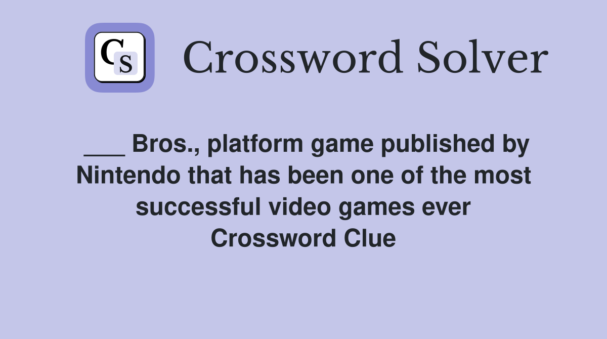 ___ Bros., platform game published by Nintendo that has been one of the most successful video games ever Crossword Clue
