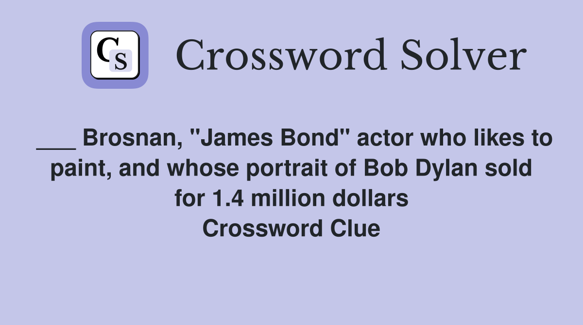 ___ Brosnan, "James Bond" actor who likes to paint, and whose portrait of Bob Dylan sold for 1.4 million dollars Crossword Clue