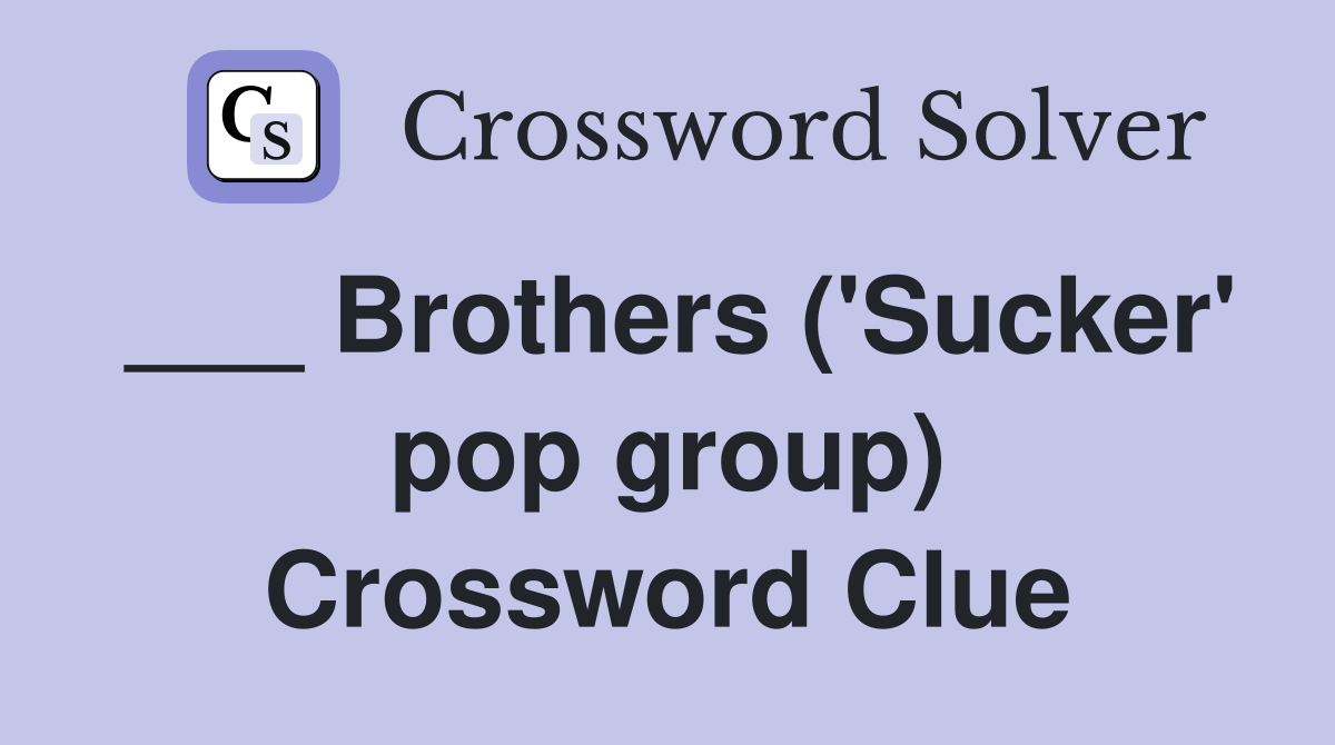 ___ Brothers ('Sucker' pop group) Crossword Clue