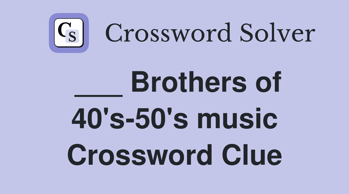 ___ Brothers of 40's-50's music Crossword Clue