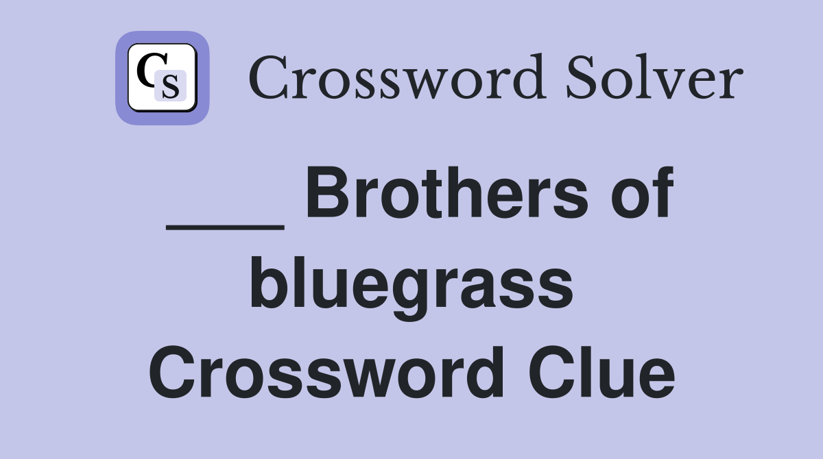 ___ Brothers of bluegrass Crossword Clue