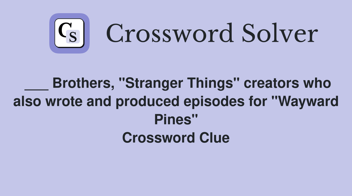 ___ Brothers, "Stranger Things" creators who also wrote and produced episodes for "Wayward Pines" Crossword Clue