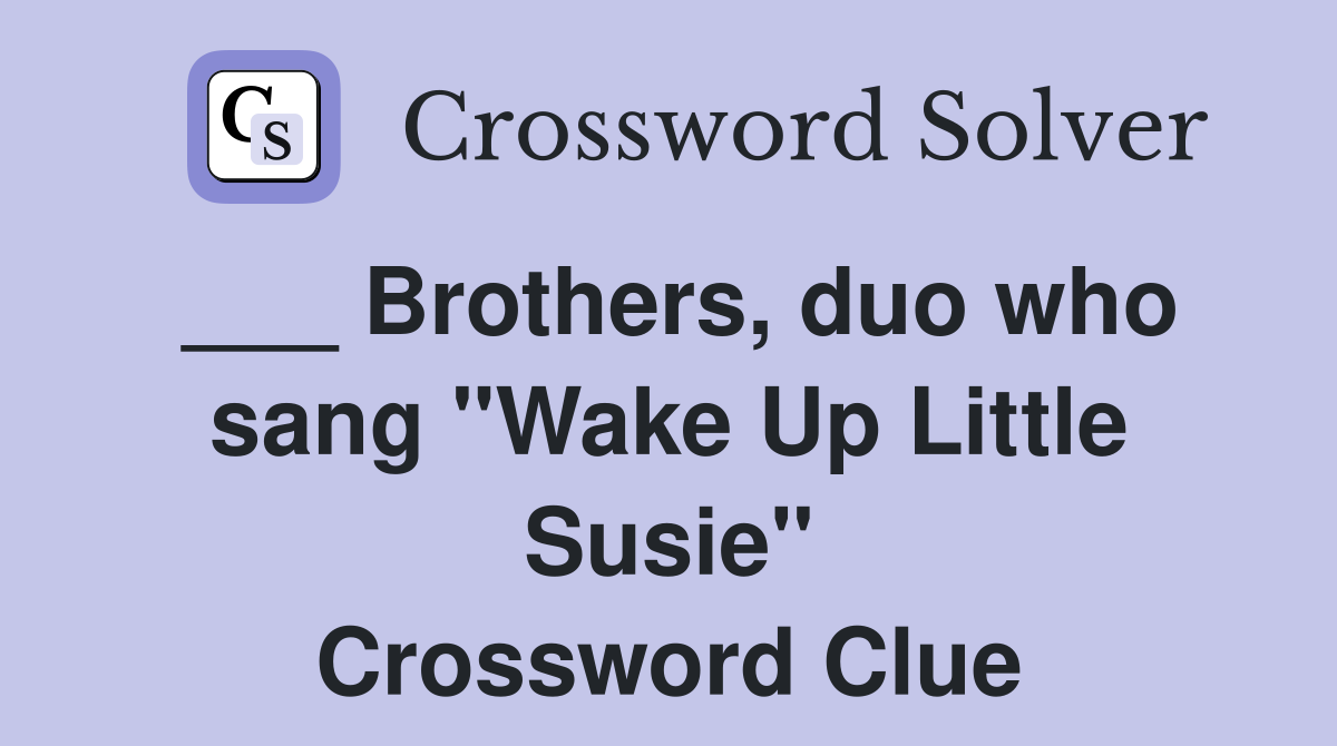 ___ Brothers, duo who sang "Wake Up Little Susie" Crossword Clue