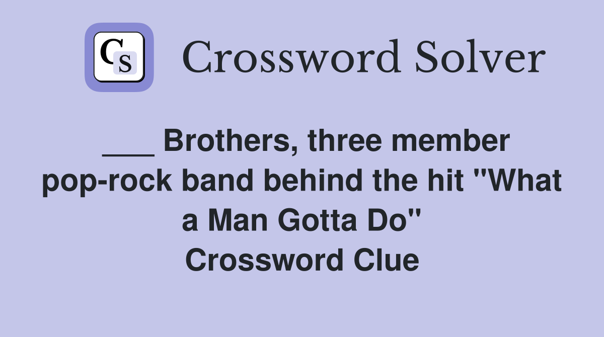 ___ Brothers, three member pop-rock band behind the hit "What a Man Gotta Do" Crossword Clue
