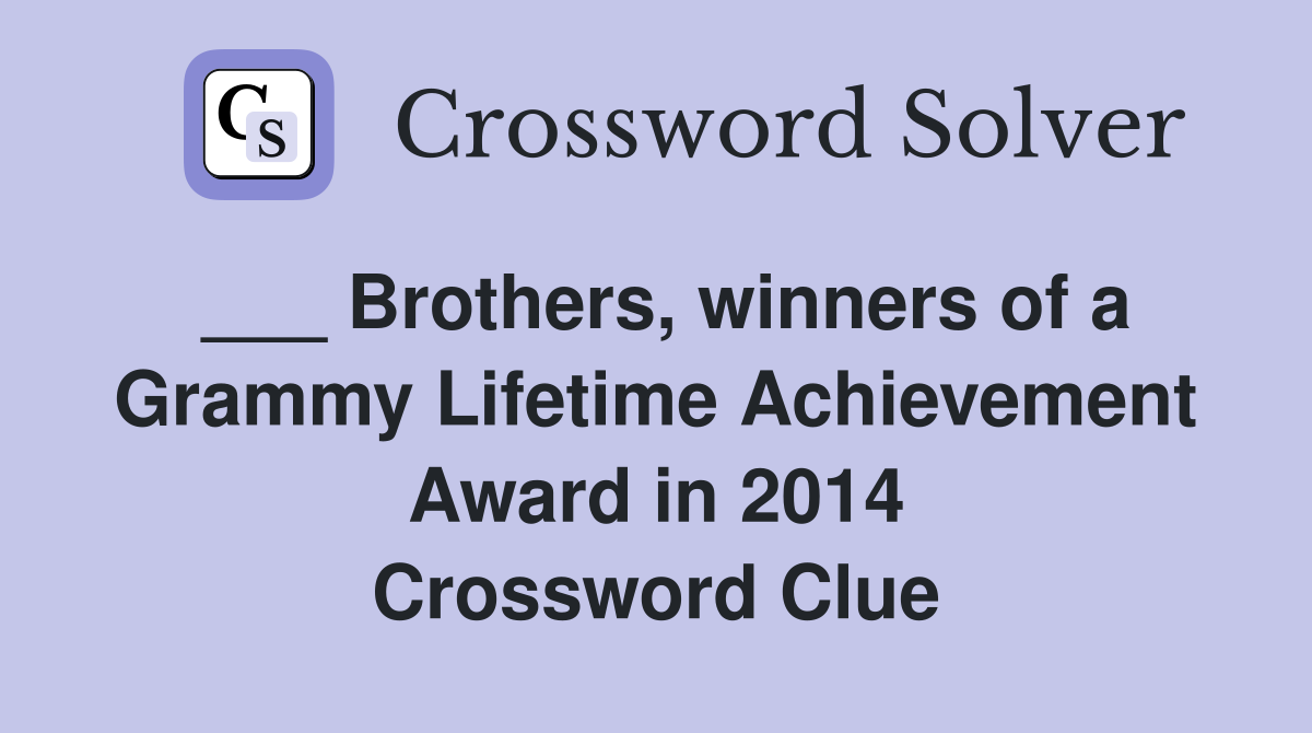___ Brothers, winners of a Grammy Lifetime Achievement Award in 2014 Crossword Clue