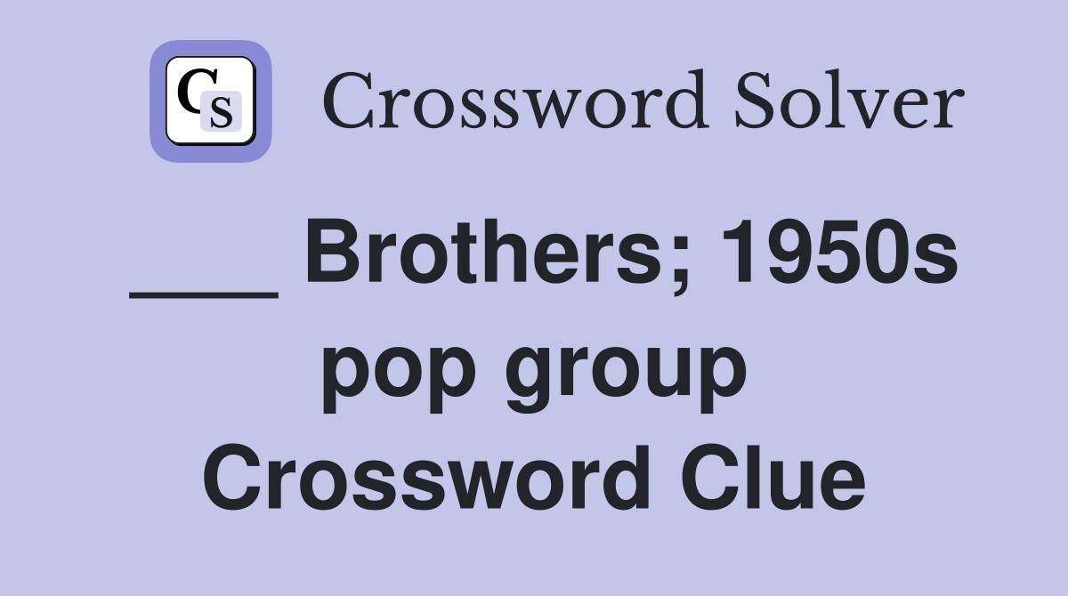 ___ Brothers; 1950s pop group Crossword Clue
