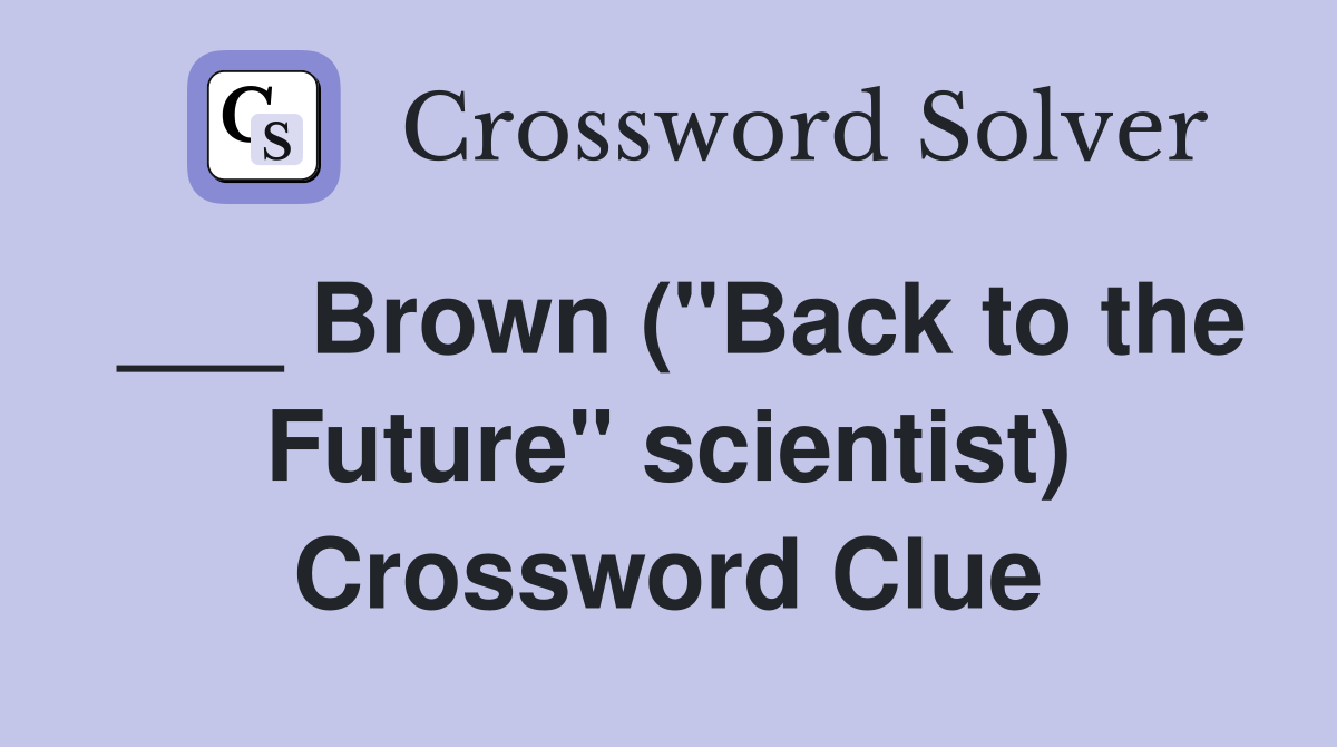 ___ Brown ("Back to the Future" scientist) Crossword Clue