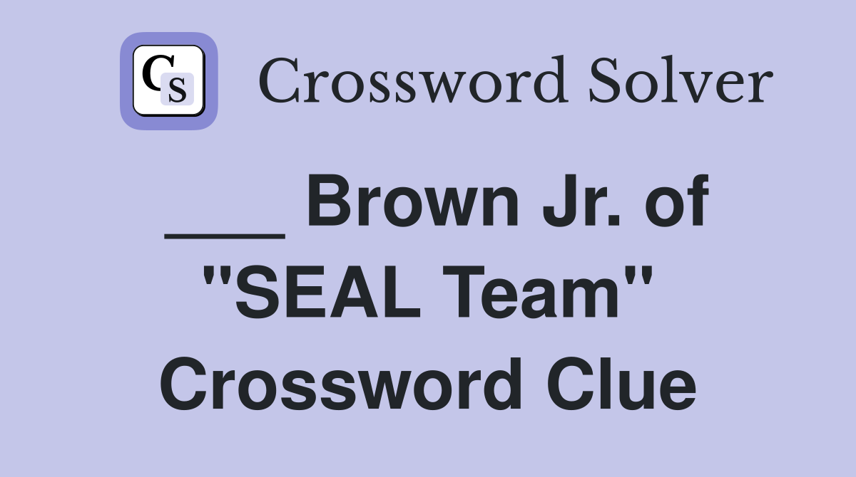 ___ Brown Jr. of "SEAL Team" Crossword Clue