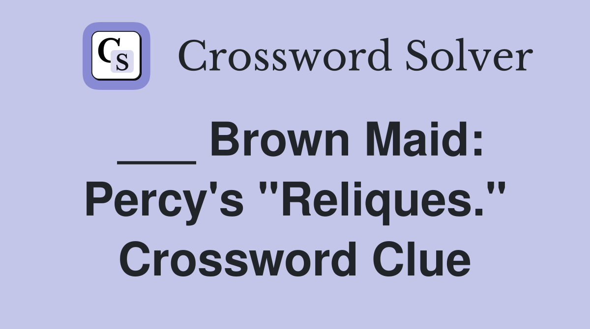 ___ Brown Maid: Percy's "Reliques." Crossword Clue