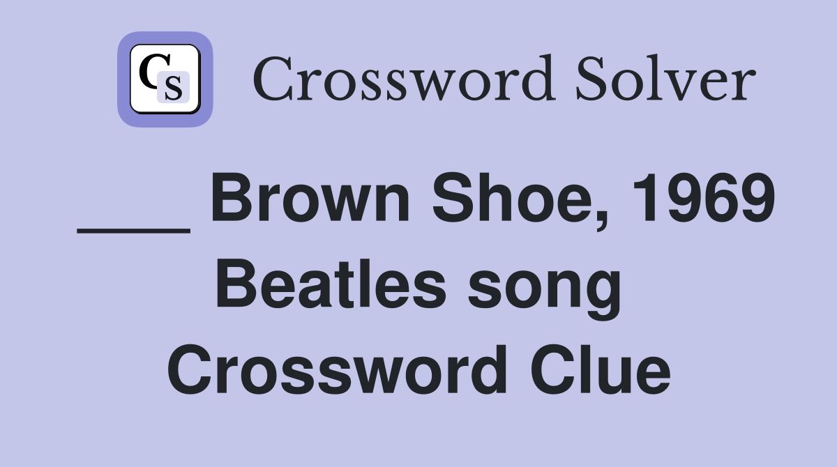 ___ Brown Shoe, 1969 Beatles song Crossword Clue