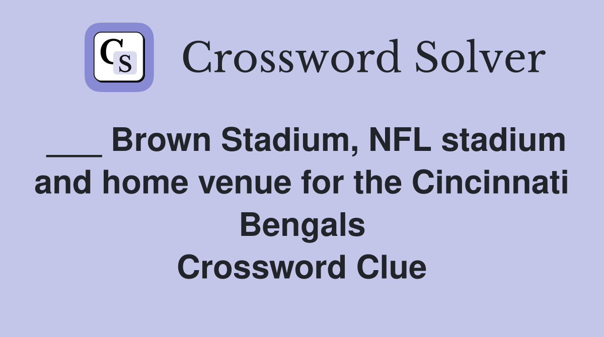 ___ Brown Stadium, NFL stadium and home venue for the Cincinnati Bengals Crossword Clue