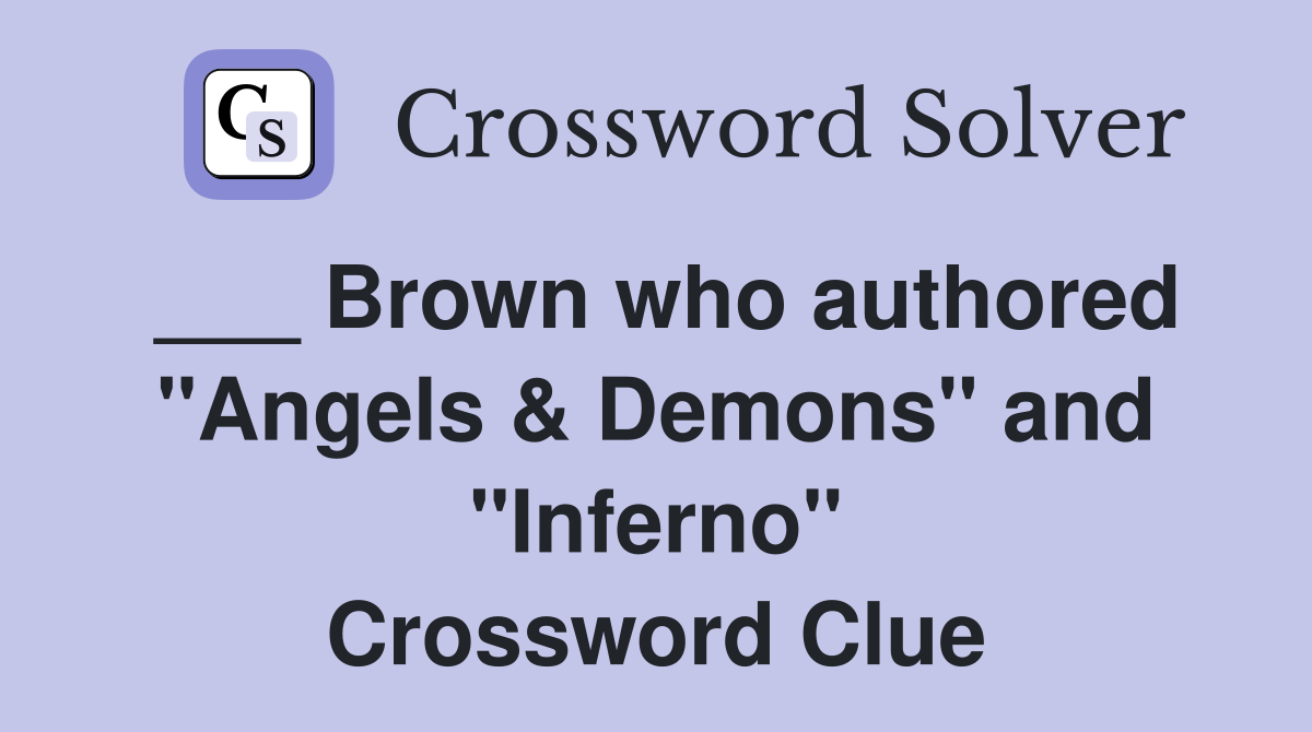 ___ Brown who authored "Angels & Demons" and "Inferno" Crossword Clue