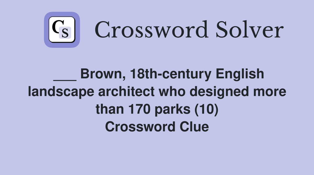 ___ Brown, 18th-century English landscape architect who designed more than 170 parks (10) Crossword Clue
