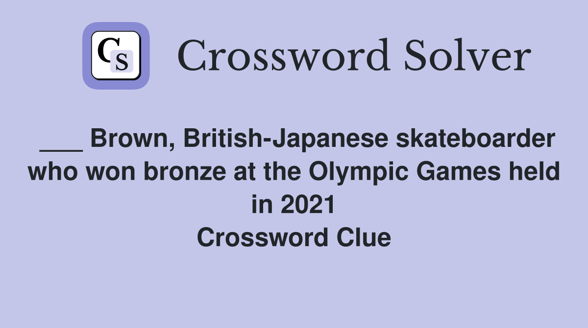 ___ Brown, British-Japanese skateboarder who won bronze at the Olympic Games held in 2021 Crossword Clue
