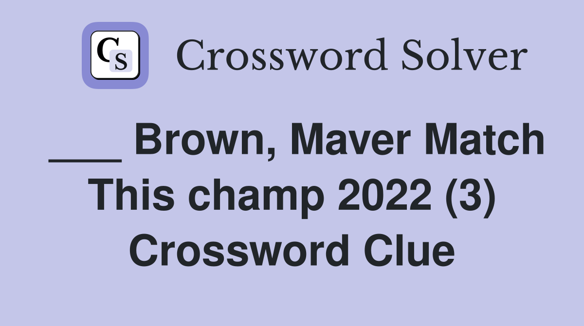 ___ Brown, Maver Match This champ 2022 (3) Crossword Clue