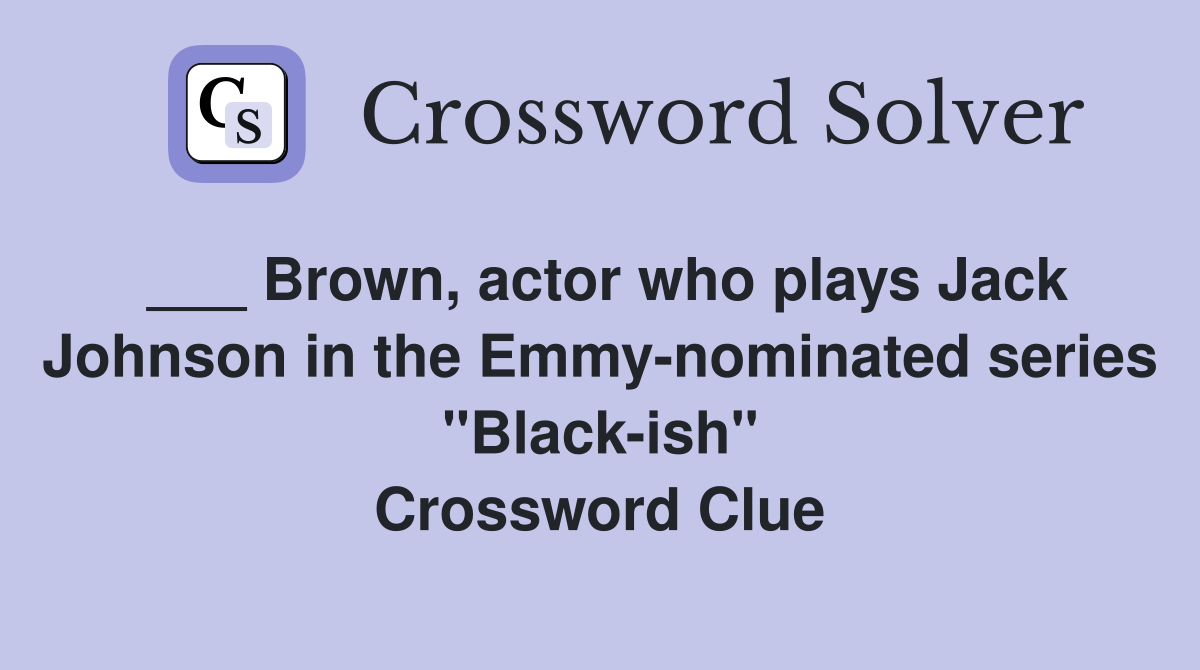 ___ Brown, actor who plays Jack Johnson in the Emmy-nominated series "Black-ish" Crossword Clue