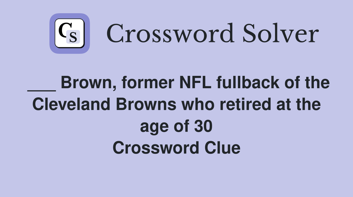 ___ Brown, former NFL fullback of the Cleveland Browns who retired at the age of 30 Crossword Clue