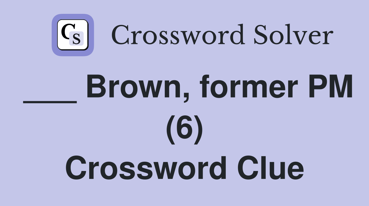 ___ Brown, former PM (6) Crossword Clue