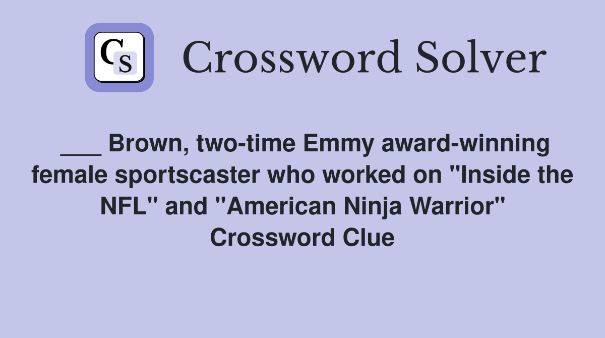 ___ Brown, two-time Emmy award-winning female sportscaster who worked on "Inside the NFL" and "American Ninja Warrior" Crossword Clue