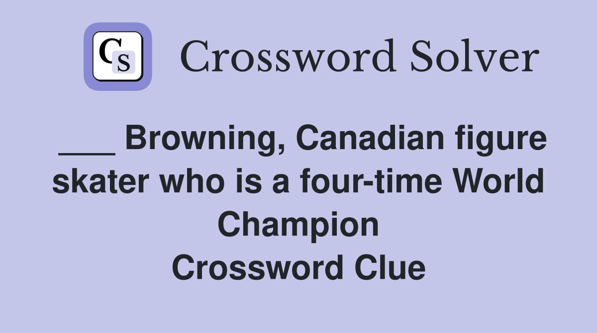 ___ Browning, Canadian figure skater who is a four-time World Champion Crossword Clue