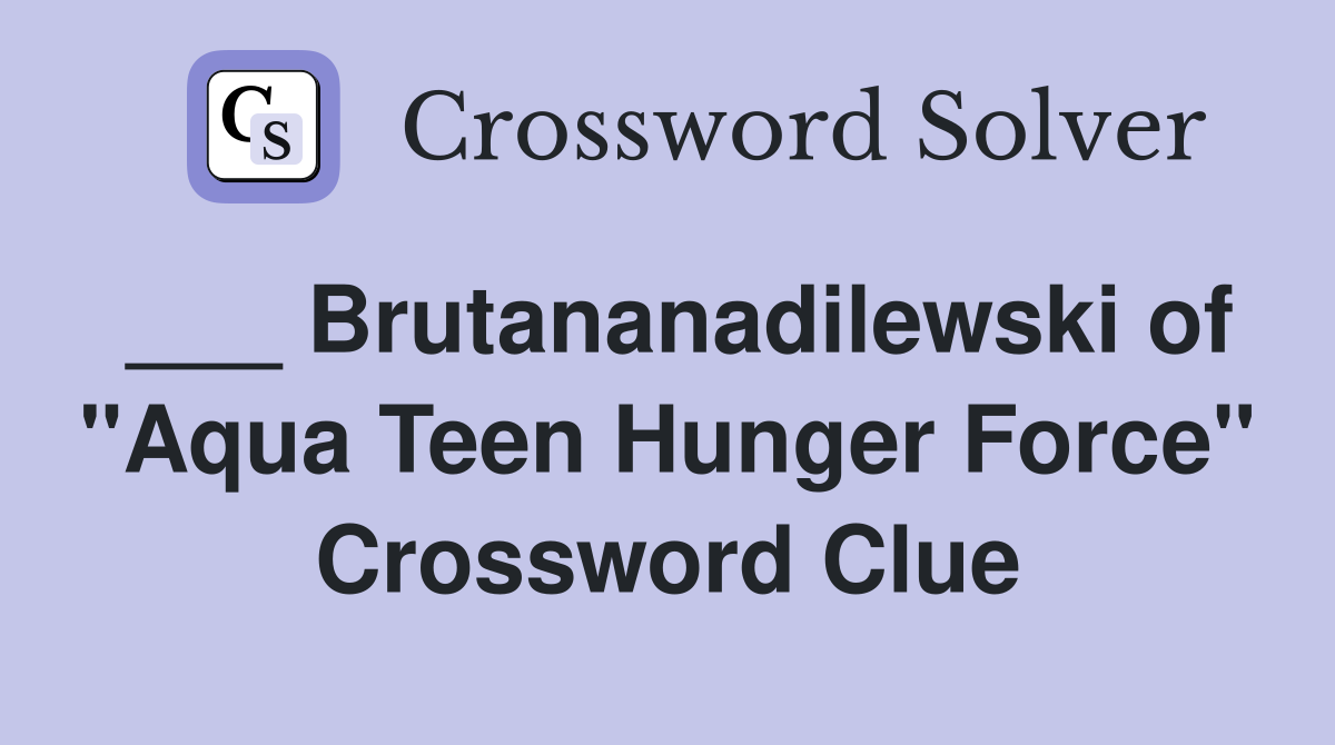 ___ Brutananadilewski of "Aqua Teen Hunger Force" Crossword Clue