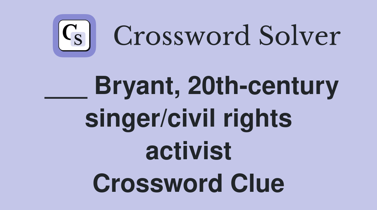 ___ Bryant, 20th-century singer/civil rights activist Crossword Clue
