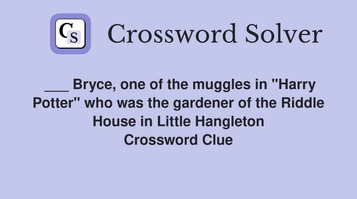 ___ Bryce, one of the muggles in "Harry Potter" who was the gardener of the Riddle House in Little Hangleton Crossword Clue