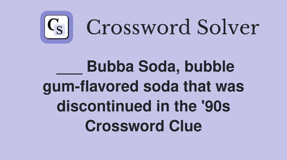 ___ Bubba Soda, bubble gum-flavored soda that was discontinued in the '90s Crossword Clue