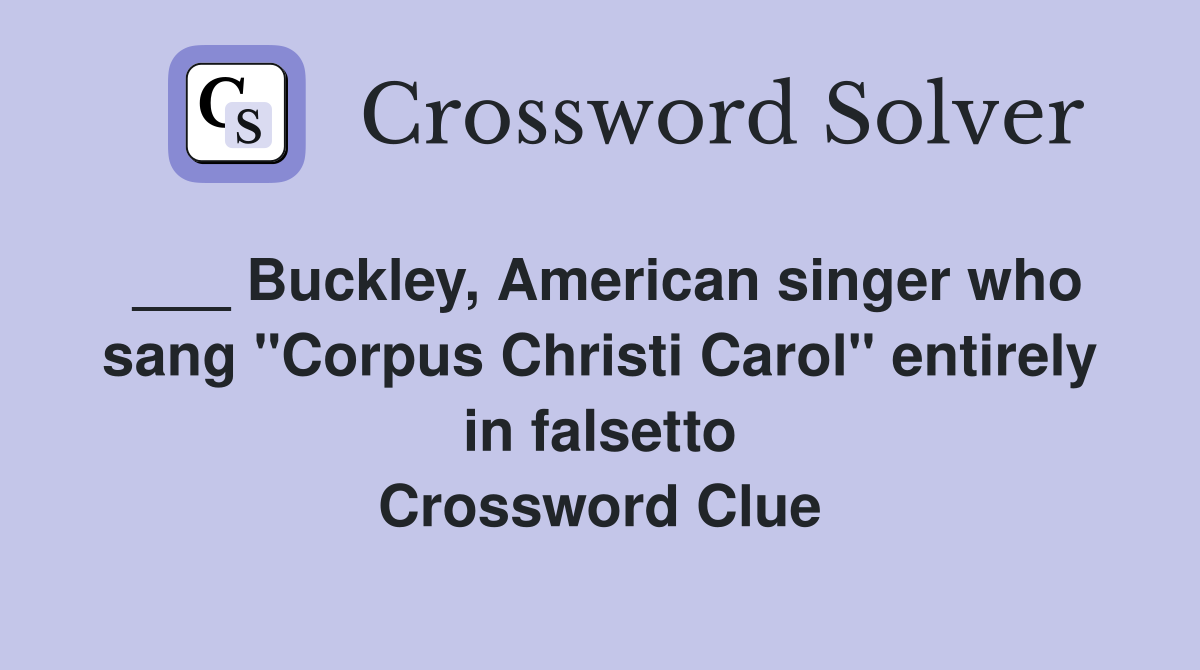 ___ Buckley, American singer who sang "Corpus Christi Carol" entirely in falsetto Crossword Clue