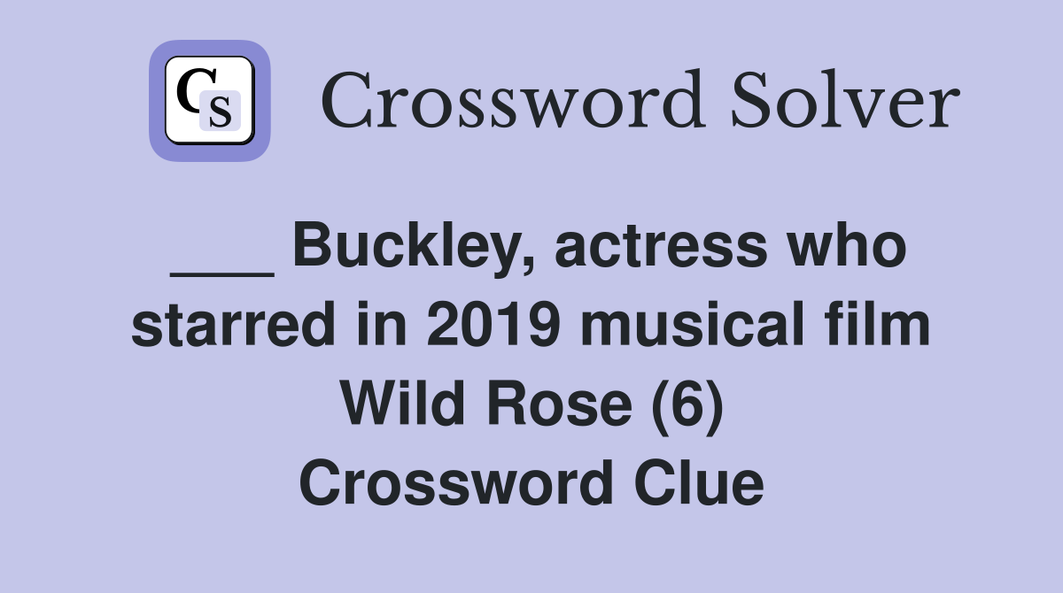 ___ Buckley, actress who starred in 2019 musical film Wild Rose (6) Crossword Clue