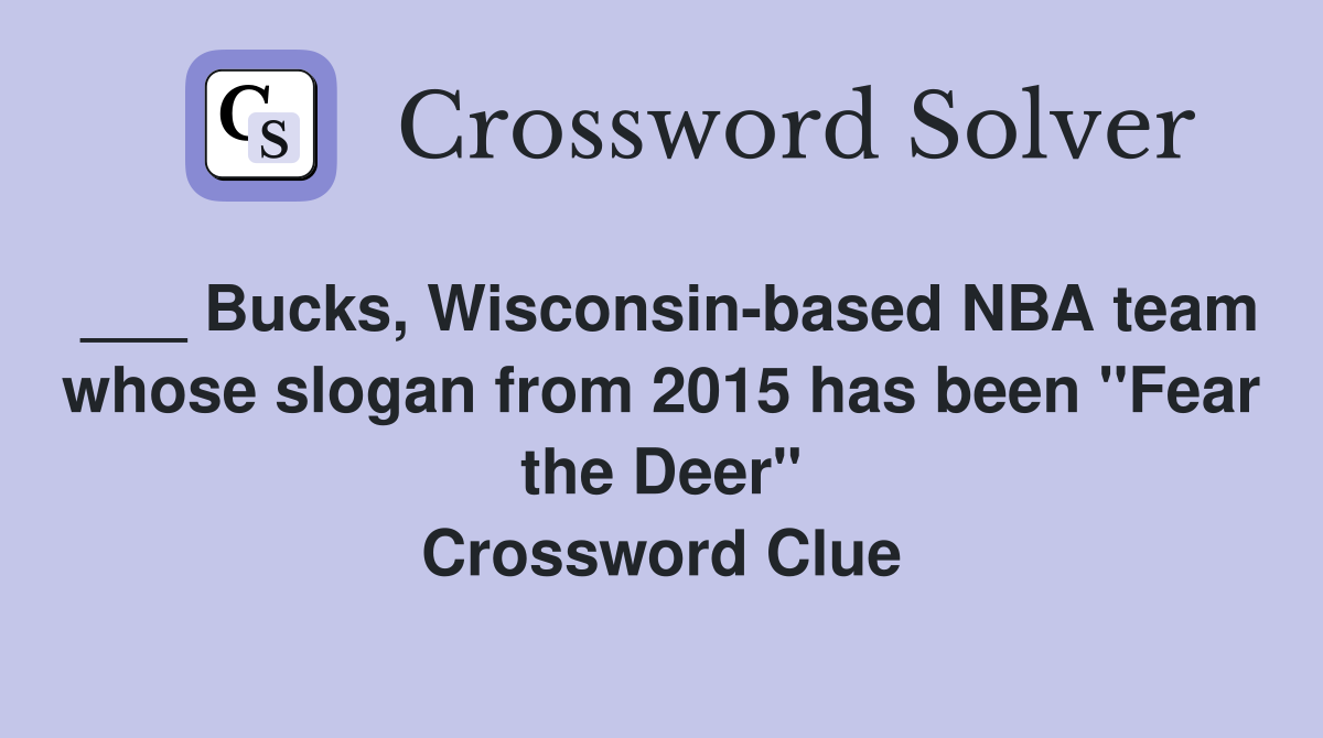 ___ Bucks, Wisconsin-based NBA team whose slogan from 2015 has been "Fear the Deer" Crossword Clue