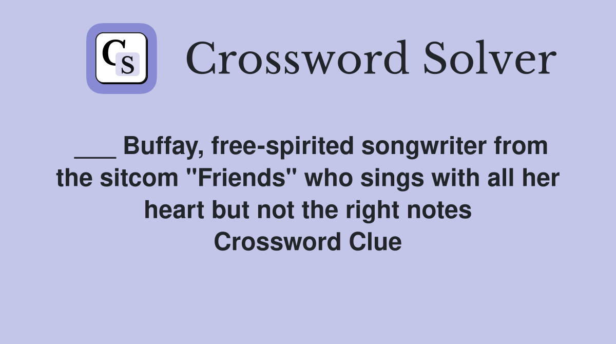 ___ Buffay, free-spirited songwriter from the sitcom "Friends" who sings with all her heart but not the right notes Crossword Clue