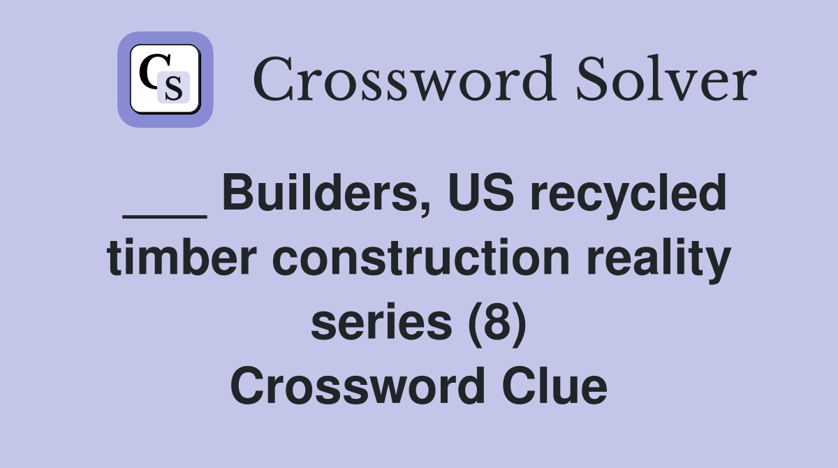 ___ Builders, US recycled timber construction reality series (8) Crossword Clue